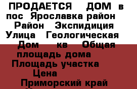 ПРОДАЕТСЯ    ДОМ  в пос. Ярославка,район   › Район ­ Экспидиция › Улица ­ Геологическая › Дом ­ 61кв1 › Общая площадь дома ­ 64 › Площадь участка ­ 7 › Цена ­ 950 000 - Приморский край, Хорольский р-н, Ярославский пгт Недвижимость » Дома, коттеджи, дачи продажа   
